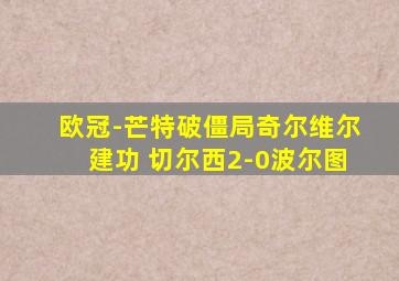 欧冠-芒特破僵局奇尔维尔建功 切尔西2-0波尔图
